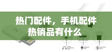 熱門配件，手機(jī)配件熱銷品有什么 