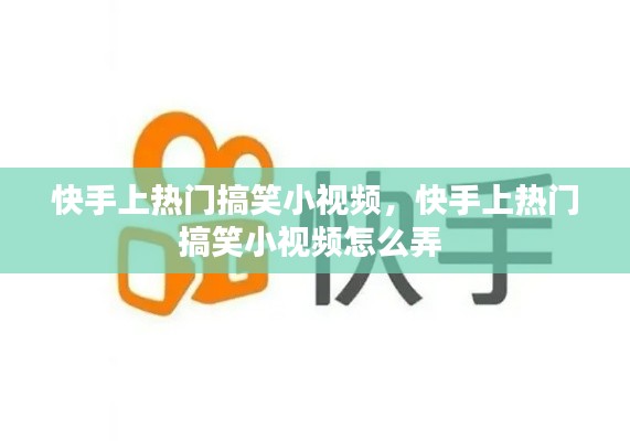 快手上熱門搞笑小視頻，快手上熱門搞笑小視頻怎么弄 