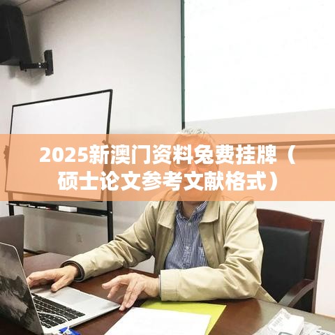2025新澳門資料兔費(fèi)掛牌（碩士論文參考文獻(xiàn)格式）
