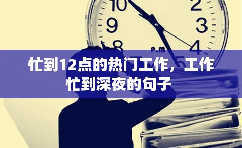 忙到12點(diǎn)的熱門(mén)工作，工作忙到深夜的句子 