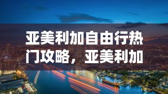 亞美利加自由行熱門攻略，亞美利加官網(wǎng) 