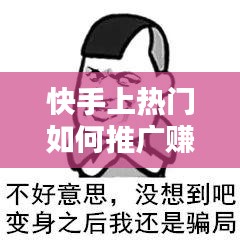 快手上熱門如何推廣賺錢，快手怎么推廣作品賺錢 