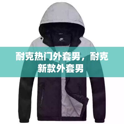 耐克熱門外套男，耐克新款外套男 