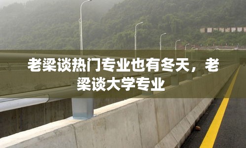 老梁談熱門專業(yè)也有冬天，老梁談大學專業(yè) 