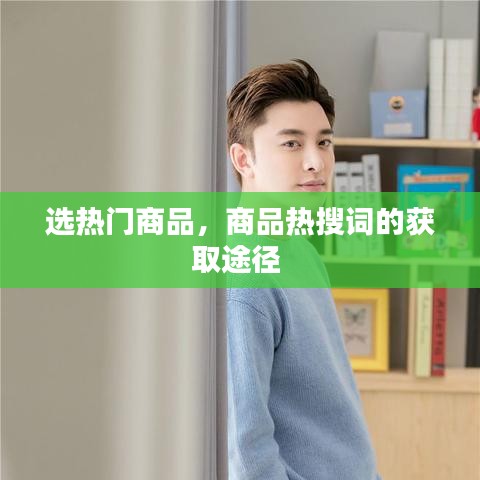 選熱門商品，商品熱搜詞的獲取途徑 