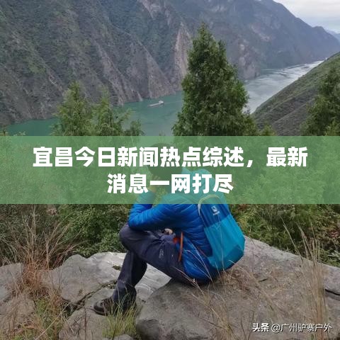 宜昌今日新聞熱點(diǎn)綜述，最新消息一網(wǎng)打盡