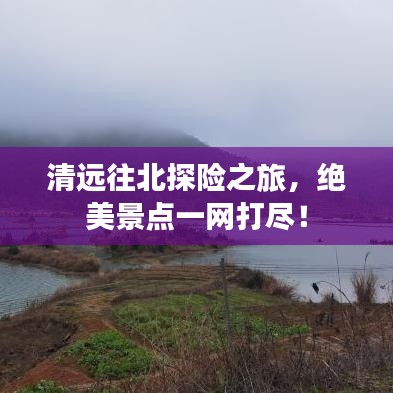 清遠往北探險之旅，絕美景點一網(wǎng)打盡！
