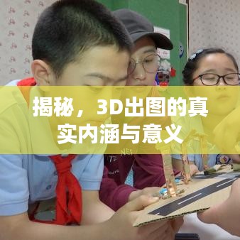 揭秘，3D出圖的真實(shí)內(nèi)涵與意義