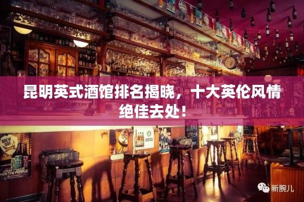 昆明英式酒館排名揭曉，十大英倫風(fēng)情絕佳去處！
