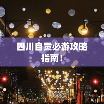 四川自貢必游攻略指南！