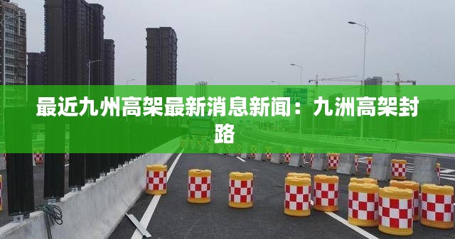 最近九州高架最新消息新聞：九洲高架封路 