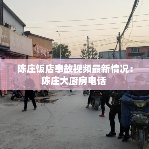 陳莊飯店事故視頻最新情況：陳莊大廚房電話 