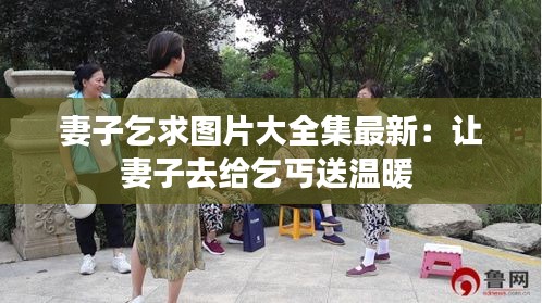 妻子乞求圖片大全集最新：讓妻子去給乞丐送溫暖 