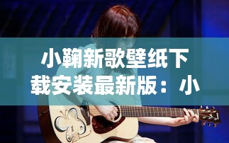 小鞠新歌壁紙下載安裝最新版：小鞠新年美圖 