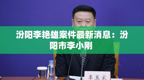 汾陽李艷雄案件最新消息：汾陽市李小剛 