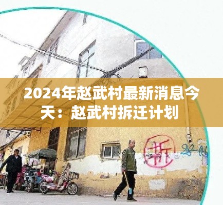 2024年趙武村最新消息今天：趙武村拆遷計劃 