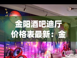 金陽酒吧迪廳價格表最新：金陽舞廳位置 