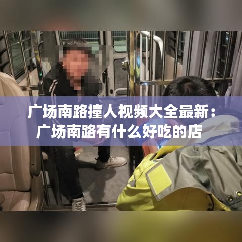 廣場(chǎng)南路撞人視頻大全最新：廣場(chǎng)南路有什么好吃的店 