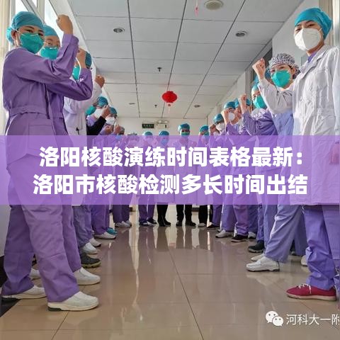 洛陽(yáng)核酸演練時(shí)間表格最新：洛陽(yáng)市核酸檢測(cè)多長(zhǎng)時(shí)間出結(jié)果 