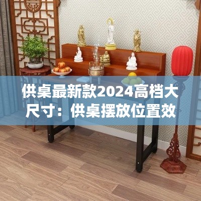 供桌最新款2024高檔大尺寸：供桌擺放位置效果圖 