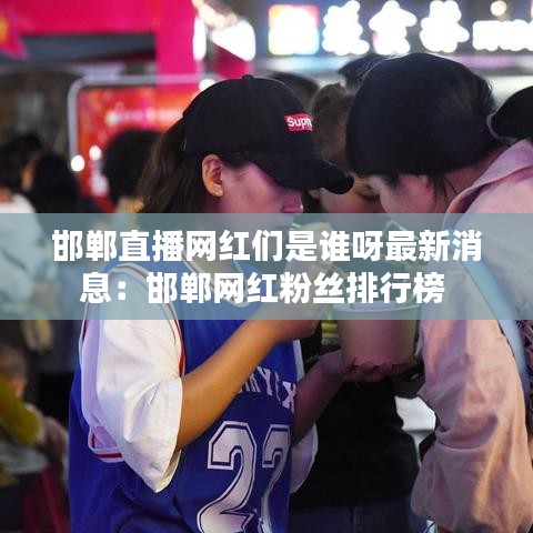 邯鄲直播網(wǎng)紅們是誰(shuí)呀最新消息：邯鄲網(wǎng)紅粉絲排行榜 