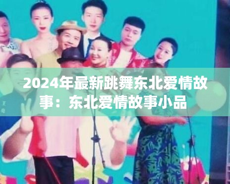 2024年最新跳舞東北愛情故事：東北愛情故事小品 