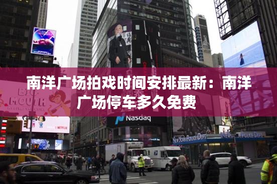 南洋廣場拍戲時間安排最新：南洋廣場停車多久免費 
