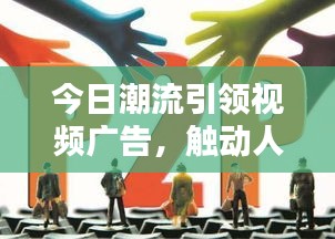 今日潮流引領(lǐng)視頻廣告，觸動(dòng)人心瞬間引爆全網(wǎng)關(guān)注！