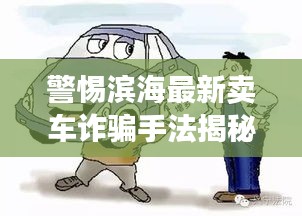 警惕濱海最新賣車詐騙手法揭秘，案例分析視頻助你防范騙局