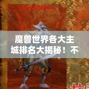 魔獸世界各大主城排名大揭秘！不容錯過的攻略指南