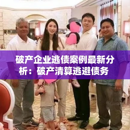 破產(chǎn)企業(yè)逃債案例最新分析：破產(chǎn)清算逃避債務(wù) 
