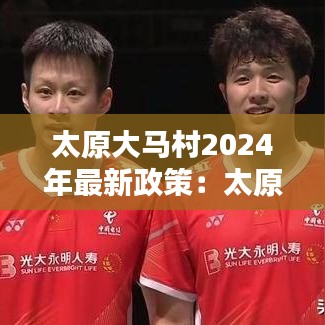 太原大馬村2024年最新政策：太原大馬村最近情況村 