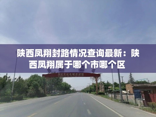 陜西鳳翔封路情況查詢最新：陜西鳳翔屬于哪個(gè)市哪個(gè)區(qū) 