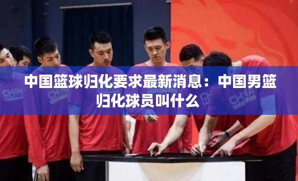 中國籃球歸化要求最新消息：中國男籃歸化球員叫什么 
