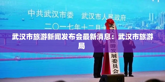 武漢市旅游新聞發(fā)布會最新消息：武漢市旅游局 