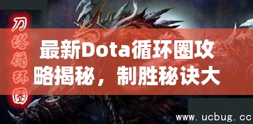 最新Dota循環(huán)圈攻略揭秘，制勝秘訣大揭秘！