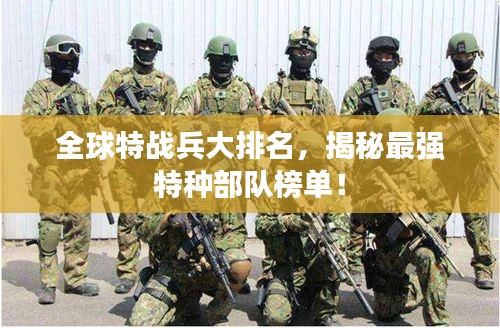 全球特戰(zhàn)兵大排名，揭秘最強特種部隊榜單！