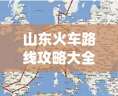 山東火車路線攻略大全，暢游齊魯，一站直達美景！