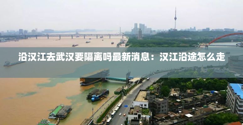 沿漢江去武漢要隔離嗎最新消息：漢江沿途怎么走 
