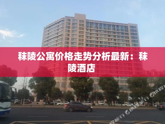 秣陵公寓價(jià)格走勢(shì)分析最新：秣陵酒店 