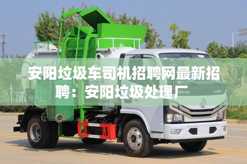 安陽垃圾車司機(jī)招聘網(wǎng)最新招聘：安陽垃圾處理廠 