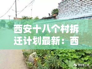 西安十八個村拆遷計劃最新：西安2022年拆的村子有哪些 