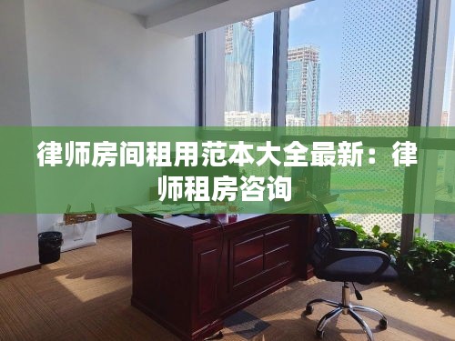 律師房間租用范本大全最新：律師租房咨詢 