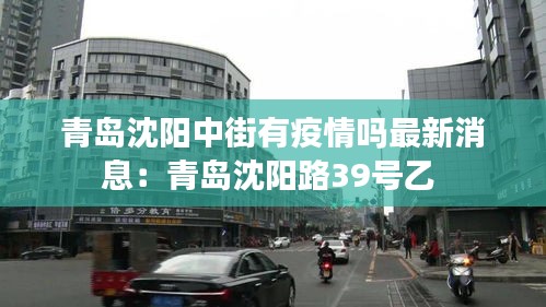 青島沈陽中街有疫情嗎最新消息：青島沈陽路39號乙 