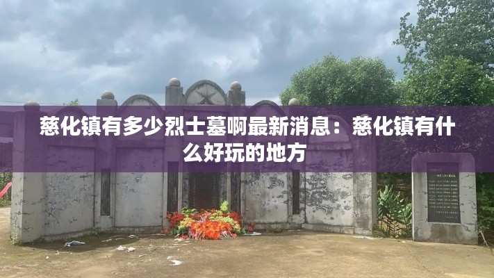 慈化鎮(zhèn)有多少烈士墓啊最新消息：慈化鎮(zhèn)有什么好玩的地方 