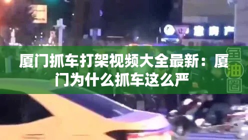 廈門抓車打架視頻大全最新：廈門為什么抓車這么嚴(yán) 