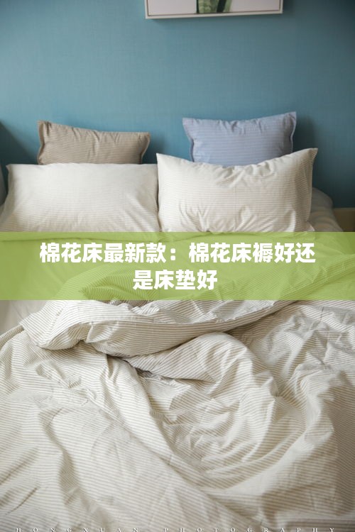 棉花床最新款：棉花床褥好還是床墊好 