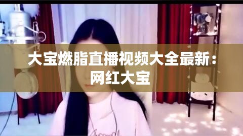 大寶燃脂直播視頻大全最新：網(wǎng)紅大寶 