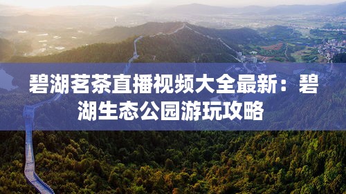 碧湖茗茶直播視頻大全最新：碧湖生態(tài)公園游玩攻略 
