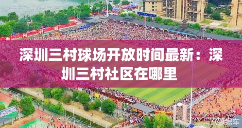 深圳三村球場開放時間最新：深圳三村社區(qū)在哪里 